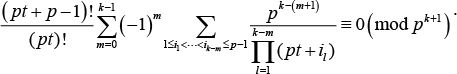${{(pt + p - 1)!} \over {(pt)!}}\mathop \sum \limits_{m = 0}^{k - 1} {( - 1)^m}\mathop \sum \limits_{1 \le {i_l} < \cdots < {i_{k - m}} \le p - 1} {{{p^{k - (m + 1)}}} \over {\mathop \prod \limits_{l = 1}^{k - m} (pt + {i_l})}} \equiv 0{\left( {\bmod {p^{k + 1}}} \right)^.}$